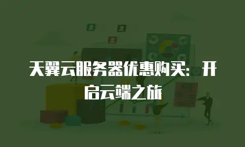天翼云服务器优惠购买：开启云端之旅