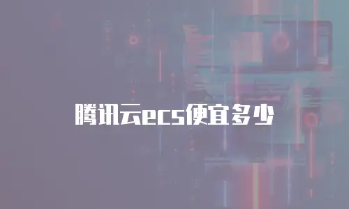 腾讯云ecs便宜多少