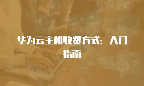 华为云主机收费方式：入门指南