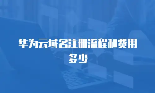 华为云域名注册流程和费用多少