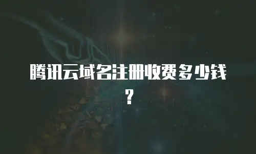 腾讯云域名注册收费多少钱？