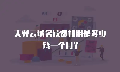 天翼云域名续费租用是多少钱一个月？
