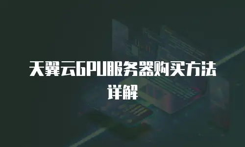 天翼云GPU服务器购买方法详解