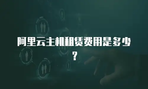 阿里云主机租赁费用是多少？