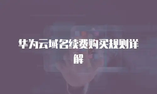 华为云域名续费购买规则详解