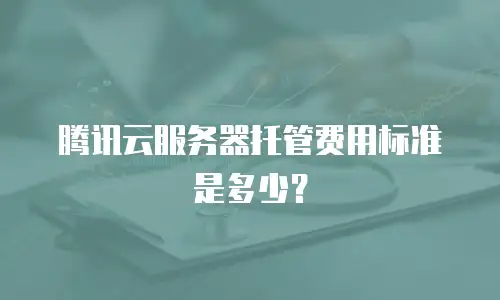 腾讯云服务器托管费用标准是多少？