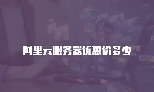 阿里云服务器优惠价多少