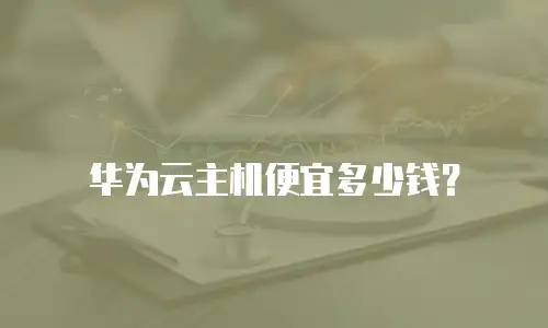 华为云主机便宜多少钱？