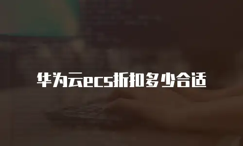 华为云ecs折扣多少合适