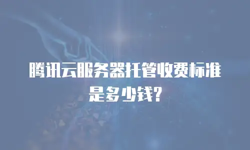 腾讯云服务器托管收费标准是多少钱？