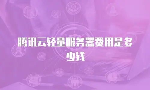 腾讯云轻量服务器费用是多少钱