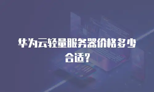华为云轻量服务器价格多少合适？