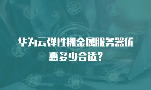 华为云弹性裸金属服务器优惠多少合适？