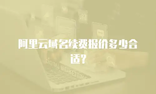阿里云域名续费报价多少合适？