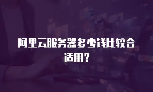 阿里云服务器多少钱比较合适用？