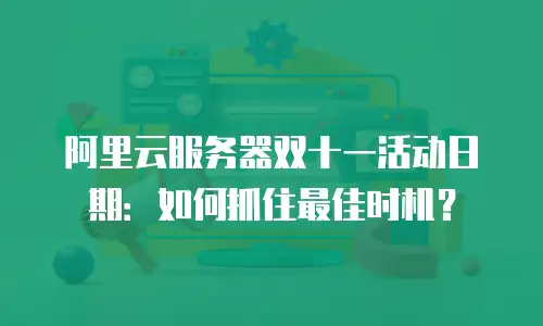 阿里云服务器双十一活动日期：如何抓住最佳时机？