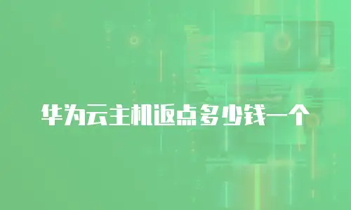 华为云主机返点多少钱一个