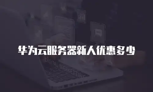 华为云服务器新人优惠多少