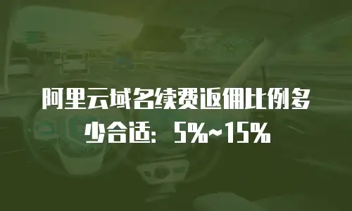 阿里云域名续费返佣比例多少合适：5%~15%