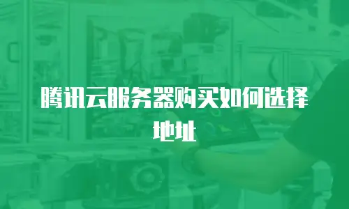 腾讯云服务器购买如何选择地址