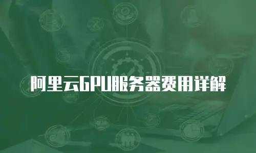 阿里云GPU服务器费用详解