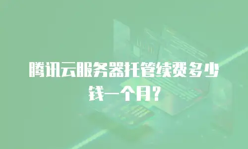 腾讯云服务器托管续费多少钱一个月？