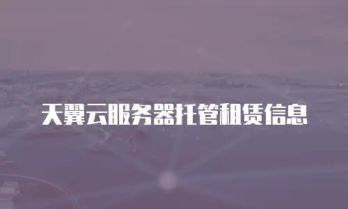 天翼云服务器托管租赁信息