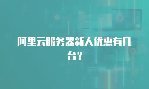 阿里云服务器新人优惠有几台？