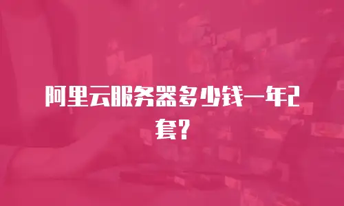 阿里云服务器多少钱一年2套？