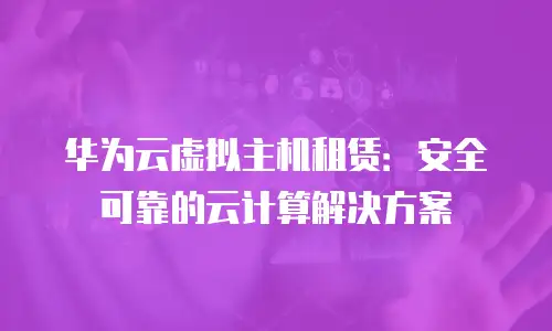 华为云虚拟主机租赁：安全可靠的云计算解决方案