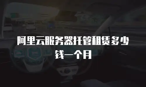 阿里云服务器托管租赁多少钱一个月