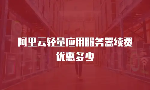 阿里云轻量应用服务器续费优惠多少