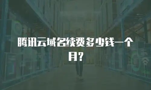 腾讯云域名续费多少钱一个月？