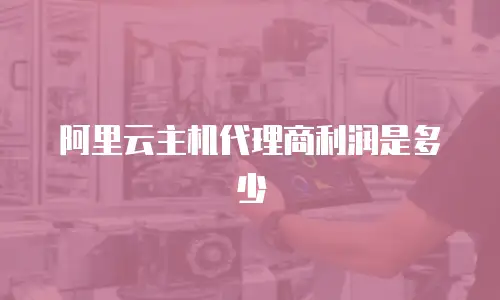阿里云主机代理商利润是多少