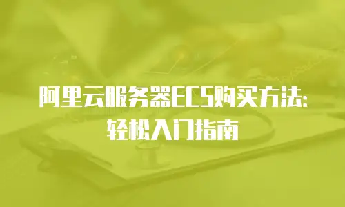 阿里云服务器ECS购买方法：轻松入门指南