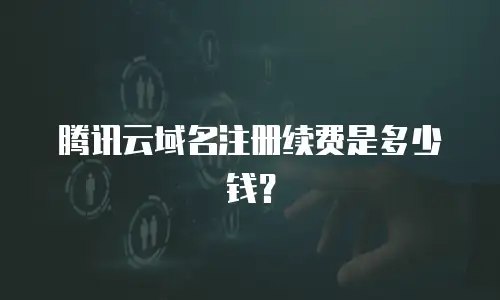 腾讯云域名注册续费是多少钱？