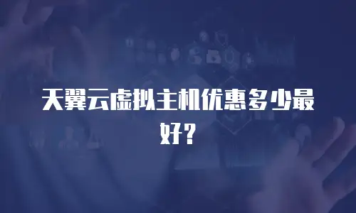 天翼云虚拟主机优惠多少最好？
