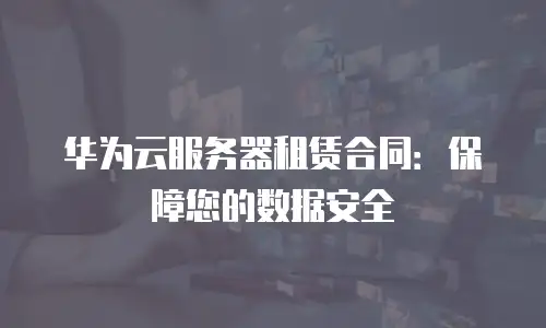 华为云服务器租赁合同：保障您的数据安全