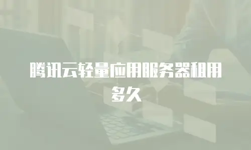 腾讯云轻量应用服务器租用多久