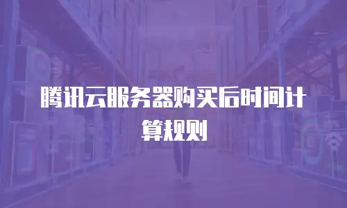腾讯云服务器购买后时间计算规则