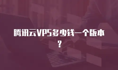 腾讯云VPS多少钱一个版本？