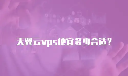 天翼云vps便宜多少合适？