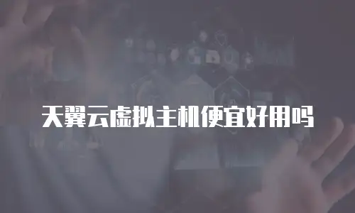 天翼云虚拟主机便宜好用吗
