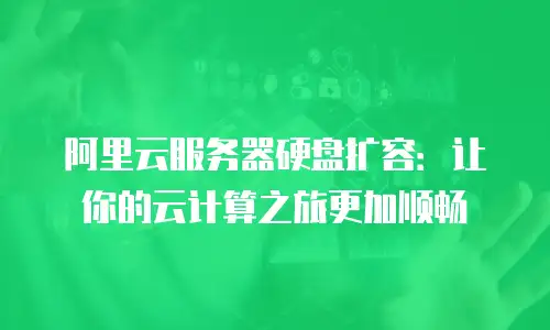 阿里云服务器硬盘扩容：让你的云计算之旅更加顺畅