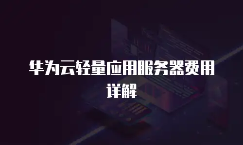 华为云轻量应用服务器费用详解