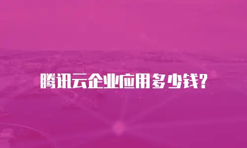 腾讯云企业应用多少钱？