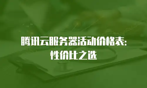 腾讯云服务器活动价格表：性价比之选