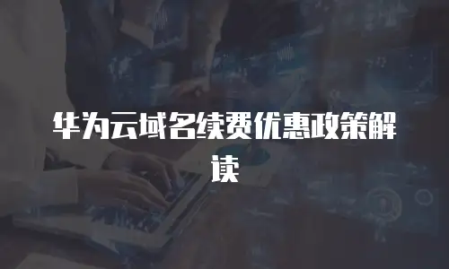 华为云域名续费优惠政策解读