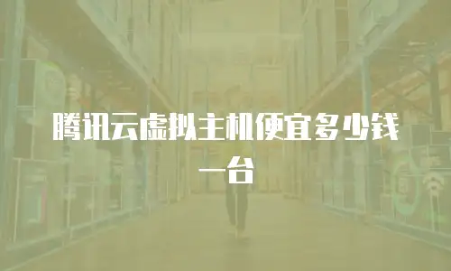 腾讯云虚拟主机便宜多少钱一台