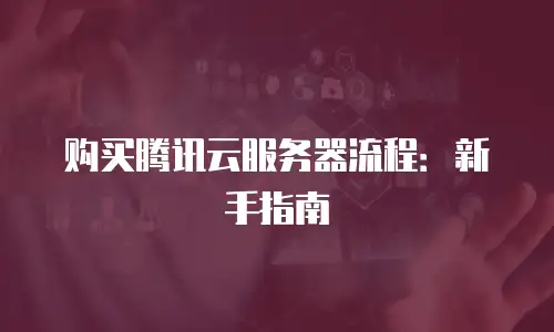 购买腾讯云服务器流程：新手指南